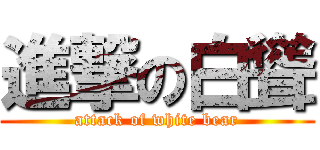 進撃の白聳 (attack of white bear)