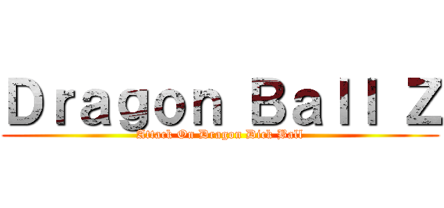 Ｄｒａｇｏｎ Ｂａｌｌ Ｚ (Attack On Dragon Dick Ball)