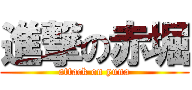 進撃の赤堀 (attack on yuna)