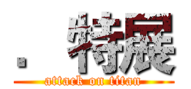 ．特展 (attack on titan)