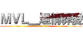 ＭＶＬ＿埋情葬愛 (attack on titan)