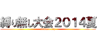 縛り無し大会２０１４夏 (summer-cup)