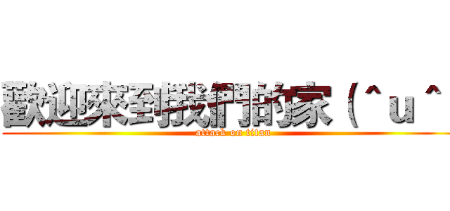 歡迎來到我們的家（＾ｕ＾） (attack on titan)