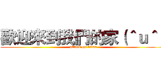 歡迎來到我們的家（＾ｕ＾） (attack on titan)