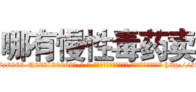 哪有慢性毒药卖 (哪有慢性毒药卖【电-186x2687x6963-Q278180069元-吉-药-业】我们做的是长期生意,靠的是老客户长期支持 http://sngk.net/3sHGAI
)