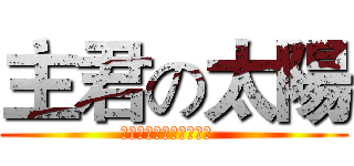 主君の太陽 (超好看阿（ノ≧∀≦）ノ  )