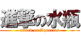 進撃の水瓶 (attack on Aquarius)