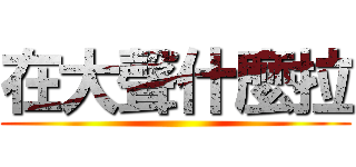 在大聲什麼拉 ()