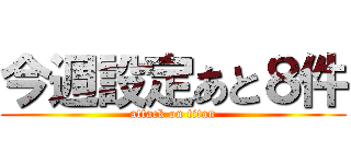 今週設定あと８件 (attack on titan)