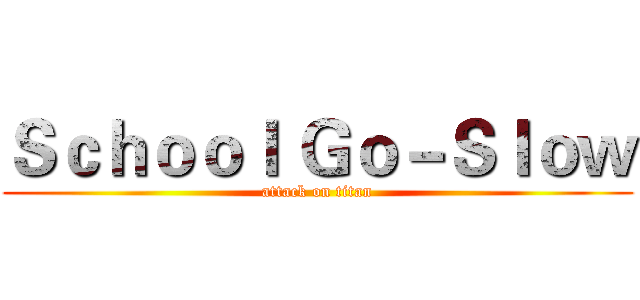 Ｓｃｈｏｏｌ Ｇｏ－Ｓｌｏｗ (attack on titan)