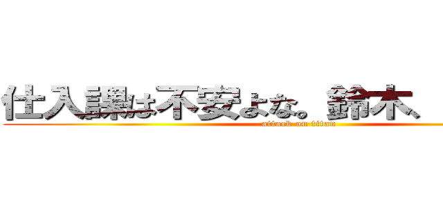 仕入課は不安よな。鈴木、動きます。 (attack on titan)