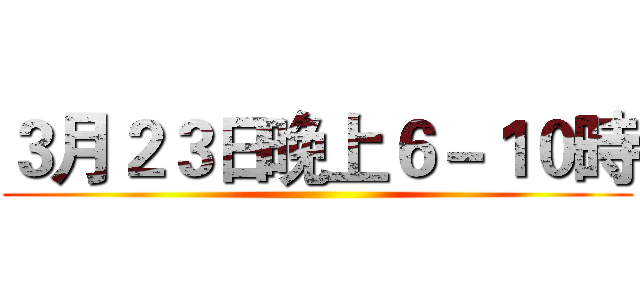 ３月２３日晚上６－１０時 ()