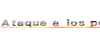 Ａｔａｑｕｅ ａ ｌｏｓ ｐｅｒｕａｎｏｓ (attack on titan)