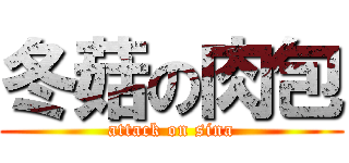 冬菇の肉包 (attack on sina)