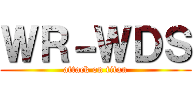 ＷＲ－ＷＤＳ (attack on titan)