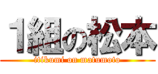 １組の松本 (itikumi on matumoto)