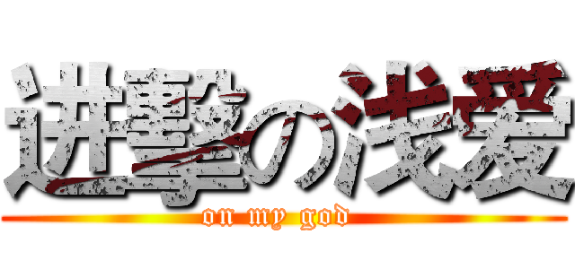 进擊の浅爱 (on my god )