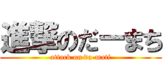 進撃のだーまち (attack on da-mati)