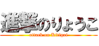 進撃のりょうこ (attack on Kitigai)