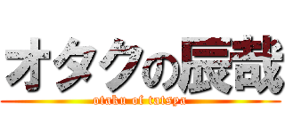 オタクの辰哉 (otaku of tatsya)