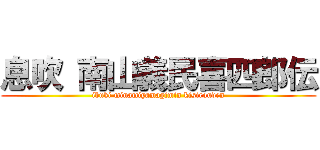 息吹 南山義民喜四郎伝 (ibuki minamiyamagimin kisirouden)