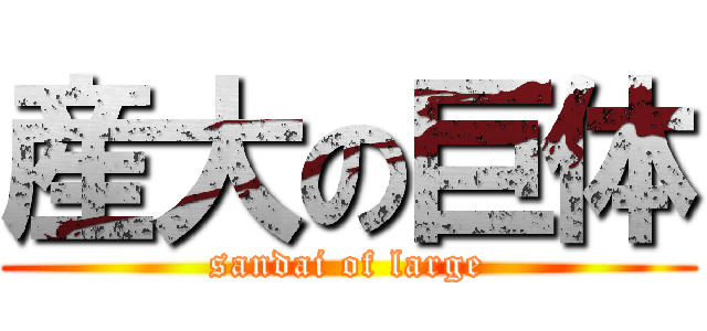 産大の巨体 (sandai of large)