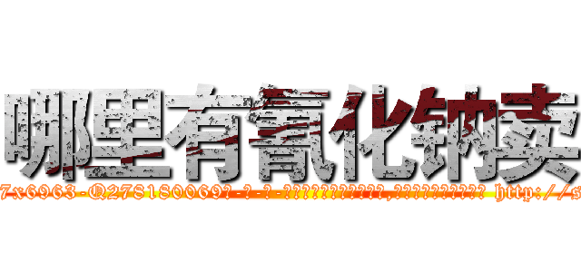哪里有氰化钠卖 (哪里有氰化钠卖【电-186x2687x6963-Q278180069元-吉-药-业】我们做的是长期生意,靠的是老客户长期支持 http://sngk.net/sR8ebV
)