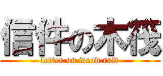 信件の木筏 (letter on wood raft)