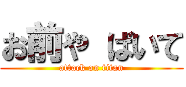 お前や ばいて (attack on titan)