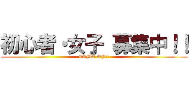 初心者・女子 募集中！！ (COME ON!!)