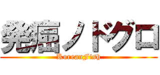 発癌ノドグロ (KoreanFish)