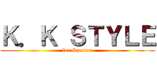 Ｋ．Ｋ ＳＴＹＬＥ (for Spector)