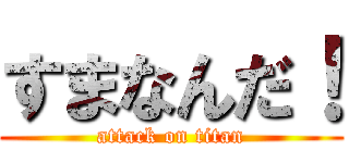 すまなんだ！ (attack on titan)