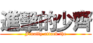 進擊的少齊 (Finally attack the)