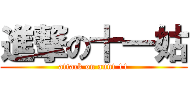 進撃の十一姑 (attack on aunt 11)