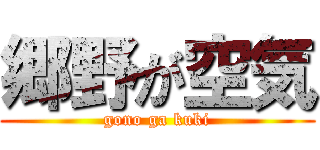 郷野が空気 (gono ga kuki)