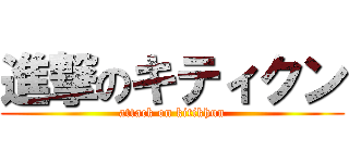 進撃のキティクン (attack on kitikhun)