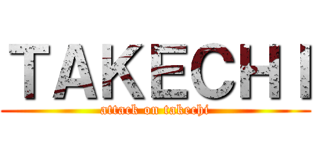 ＴＡＫＥＣＨＩ (attack on takechi)