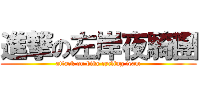進撃の左岸夜騎團 (attack on bike cycling team)