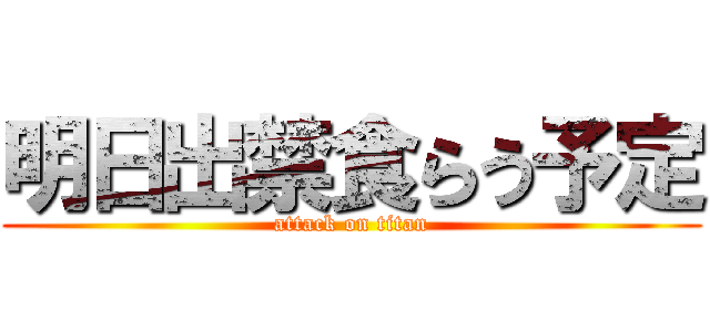 明日出禁食らう予定 (attack on titan)