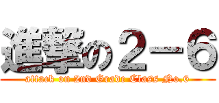 進撃の２－６ (attack on 2nd Grade Class No.6)