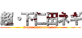 超・下仁田ネギ (Super Shimonita leek)