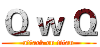 Ｑ ｗ Ｑ (attack on titan)