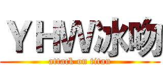 ＹＨＷ冰吻 (attack on titan)