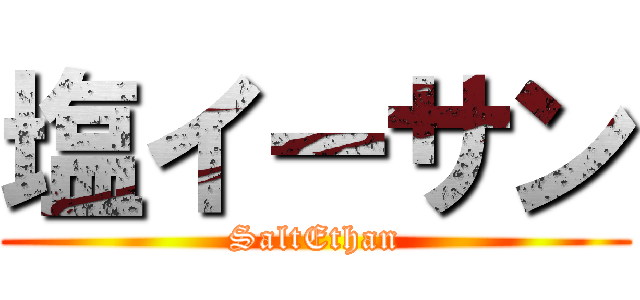 塩イーサン (SaltEthan)