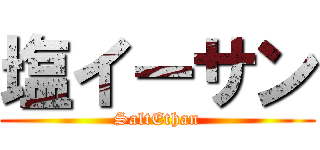 塩イーサン (SaltEthan)