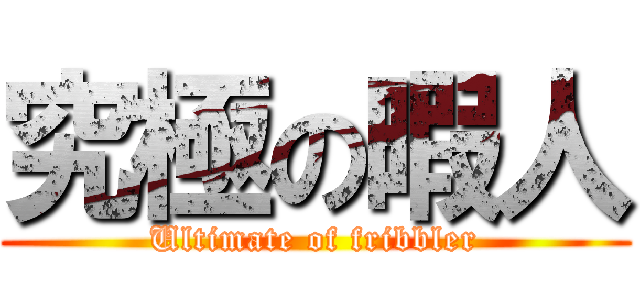 究極の暇人 (Ultimate of fribbler)