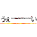 うぇーーーい (www)