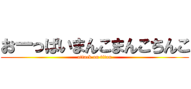 おーっぱいまんこまんこちんこ (attack on titan)