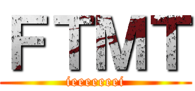 ＦＴＭＴ (ieeeeeeei)